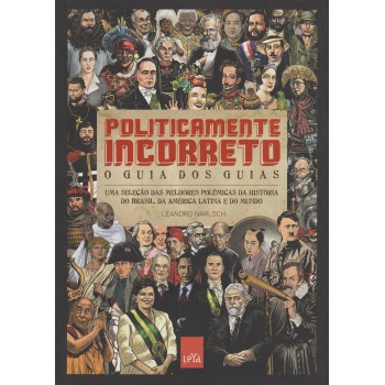 Politicamente Incorreto: O Guia Dos Guias: Uma Seleção Das Melhores Polêmicas Da História Do Brasil, Da América Latina E Do Mundo