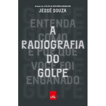 Radiograia Do Golpe, A: Entenda Como  E Por Que Voce Oi Enganado