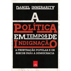 A Política Em Tempos De Indignação: A Frustração Popular E Os Riscos Para A Democracia A Política Em Tempos De Indignação: A Frustração Popular E Os Riscos Para A Democracia