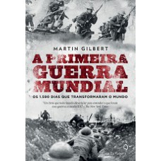 A Primeira Guerra Mundial: Os 1.590 Dias Que Transformaram O Mundo
