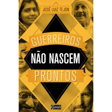 Guerreiros Não Nascem Prontos: A Sabedoria Dos Grandes Guerreiros Pode Ajudar Você A Conquistar Seus Sonhos!