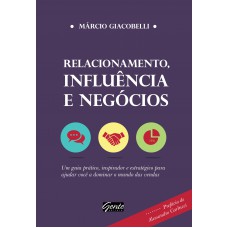 Relacionamento, Influência E Negócios: Um Guia Prático, Inspirador E Estratégico Para Ajudar Você A Dominar O Mundo Das Vendas