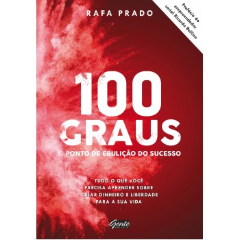 100 graus - o ponto de ebulição do sucesso: Tudo o que você precisa aprender sobre criar dinheiro e liberdade para a sua vida