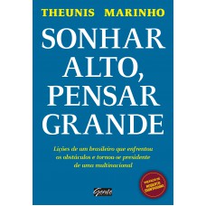 Sonhar Alto, Pensar Grande: Lições De Um Brasileiro Que Enfrentou Os Obstáculos E Tornou-se Presidente De Uma Multinacional