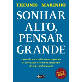 Sonhar Alto, Pensar Grande: Lições De Um Brasileiro Que Enfrentou Os Obstáculos E Tornou-se Presidente De Uma Multinacional