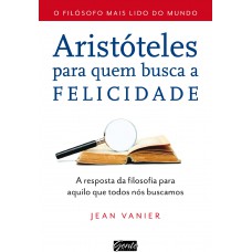 Aristóteles Para Quem Busca A Felicidade: A Resposta Da Filosofia Para Aquilo Que Todos Nós Buscamos