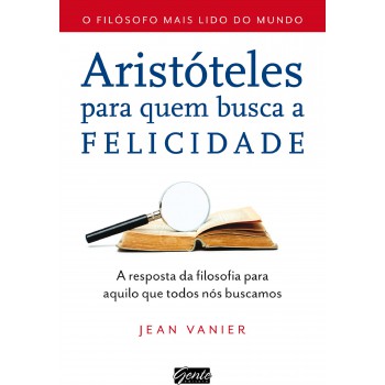 Aristóteles Para Quem Busca A Felicidade: A Resposta Da Filosofia Para Aquilo Que Todos Nós Buscamos