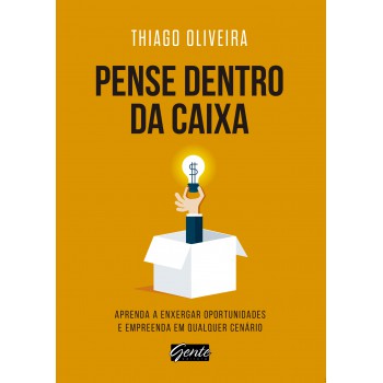 Pense Dentro Da Caixa: Aprenda A Enxergar Oportunidades E Empreenda Em Qualquer Cenário