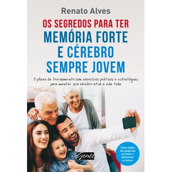 Os Segredos Para Ter Memória Forte E Cérebro Sempre Jovem: O Plano De Treinamento Com Exercícios Práticos E Estratégias Para Manter Seu Cérebro Ativo A Vida Toda