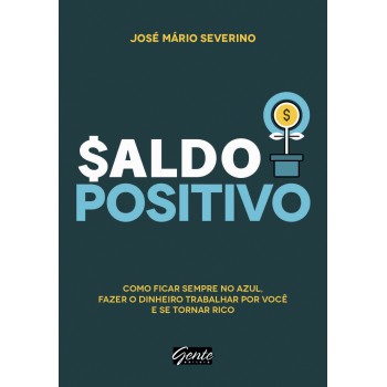 Saldo positivo: Como ficar sempre no azul, fazer o dinheiro trabalhar por você e se tornar rico