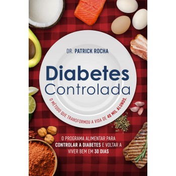 Diabetes Controlada: O Programa Alimentar Para Controlar A Diabetes E Voltar A Viver Bem Em 30 Dias