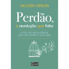 Perdão, A Revolução Que Falta: O Ato De Inteligência Que Vai Curar A Sua Vida