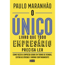 O único Livro Que Todo Empresário Precisa Ler: Como Fazer A Empresa Girar Em Torno De Vendas, Evitar As Dívidas E Inovar Continuamente