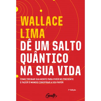 Dê Um Salto Quântico Na Sua Vida: Como Treinar A Sua Mente Para Viver No Presente E Fazer O Mundo Conspirar A Seu Favor