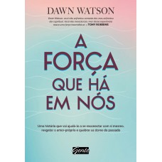 A Força Que Há Em Nós: Uma História Que Vai Ajudá-lo A Se Reconectar Com Si Mesmo, Resgatar O Amor-próprio E Quebrar As Dores Do Passado