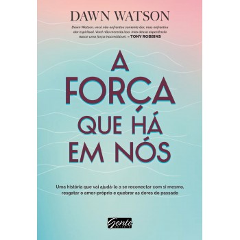 A Força Que Há Em Nós: Uma História Que Vai Ajudá-lo A Se Reconectar Com Si Mesmo, Resgatar O Amor-próprio E Quebrar As Dores Do Passado