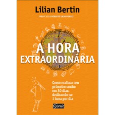 A Hora Extraordinária: Como Realizar Seu Primeiro Sonho Em 30 Dias, Dedicando-se 1 Hora Por Dia