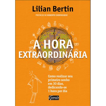 A Hora Extraordinária: Como Realizar Seu Primeiro Sonho Em 30 Dias, Dedicando-se 1 Hora Por Dia