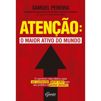 Atenção: O Maior Ativo Do Mundo: Atenção: O Maior Ativo Do Mundo O Caminho Mais Efetivo Para Ser Conhecido, Gerar Valor Para Seu Público, Ganhar Dinheiro