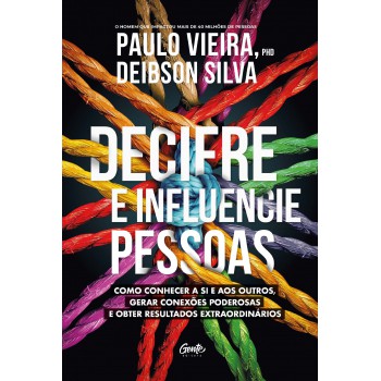 Decifre E Influencie Pessoas: Como Conhecer A Si E Aos Outros, Gerar Conexões Poderosas E Obter Resultados Extraordinários