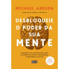 Desbloqueie O Poder Da Sua Mente: Programe O Seu Subconsciente Para Se Libertar Das Dores E Inseguranças E Transforme Sua Vida