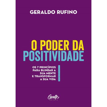 O Poder Da Positividade: Os 7 Princípios Para Blindar A Sua Mente E Transformar A Sua Vida