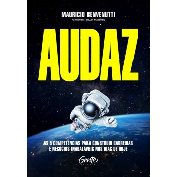 Audaz: As 5 Competências Para Construir Carreiras E Negócios Inabaláveis Nos Dias De Hoje