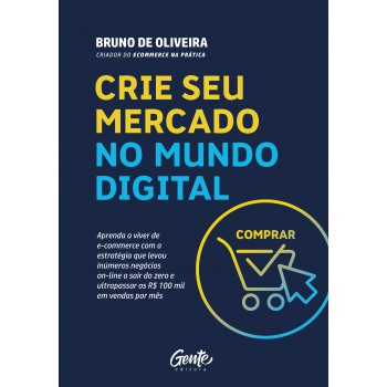 Crie Seu Mercado No Mundo Digital: Aprenda A Viver De Ecommerce Com A Estratégia Que Levou Inúmeros Negócios On-line A Sair Do Zero E Ultrapassar Os R$100 Mil Em Vendas Por Mês