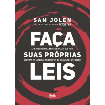 Faça Suas Próprias Leis: As 5 Decisões Para Revolucionar A Sua Vida, Se Livrar Da Autossabotagem E Ter Os Resultados Que Deseja