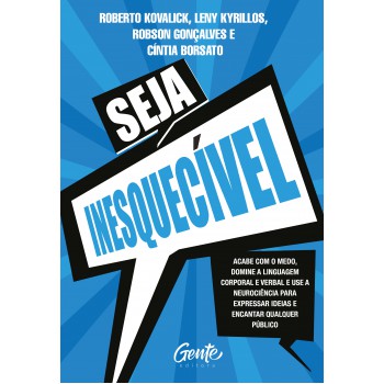 Seja Inesquecível: Acabe Com O Medo, Domine A Linguagem Corporal E Verbal E Use A Neurociência Para Expressar Ideias E Encantar Qualquer Público.