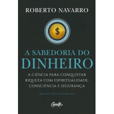 A Sabedoria Do Dinheiro: A Ciência Para Conquistar Riqueza Com Espiritualidade, Consciência E Segurança.