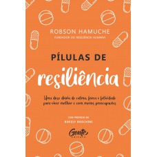 Pílulas De Resiliência: Uma Dose Diária De Calma, Força E Felicidade Para Viver Melhor E Com Menos Preocupações