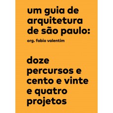 Um guia de arquitetura de São Paulo: Doze percursos e cento e vinte e quatro projetos