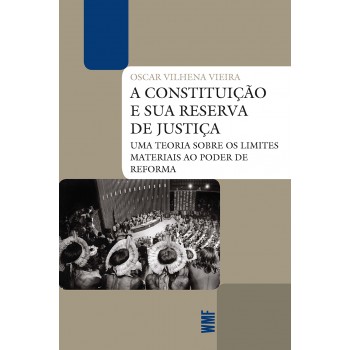 A Constituição E Sua Reserva De Justiça: Uma Teoria Sobre Os Limites Materiais Ao Poder De Reforma