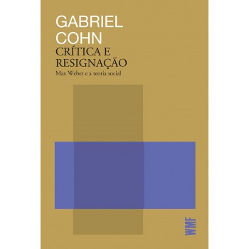 Crítica E Resignação: Max Weber E A Teoria Social