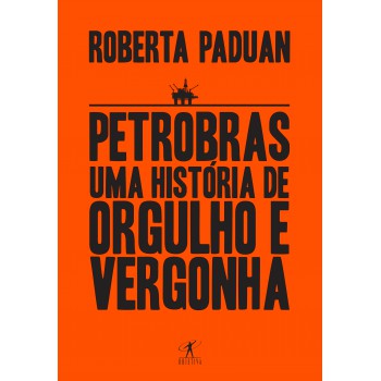 Petrobras: Uma História De Orgulho E Vergonha