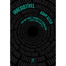 Irresistível: Por Que Você é Viciado Em Tecnologia E Como Lidar Com Ela