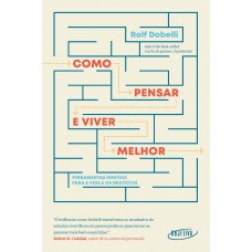 Como Pensar E Viver Melhor: Ferramentas Mentais Para A Vida E Os Negócios