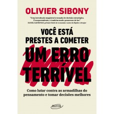 Você Está Prestes A Cometer Um Erro Terrível: Como Lutar Contra As Armadilhas Do Pensamento E Tomar Decisões Melhores