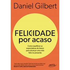 Felicidade Por Acaso (nova Edição): Como Equilibrar As Expectativas Do Futuro Para Alcançar Uma Vida Feliz No Presente