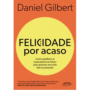 Felicidade Por Acaso (nova Edição): Como Equilibrar As Expectativas Do Futuro Para Alcançar Uma Vida Feliz No Presente