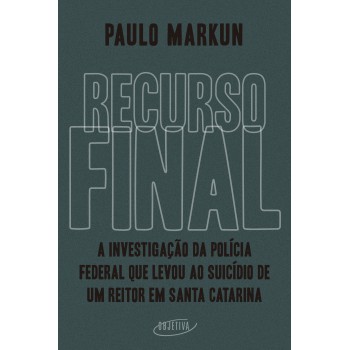 Recurso Final: A Investigação Da Polícia Ederal Que Levou Ao Suicídio De Um Reitor Em Santa Catarina