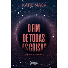 O Fim De Todas As Coisas: (segundo A Astrofísica)