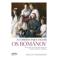 A Corrida Para Salvar Os Románov: Os Planos Secretos Para Resgatar A Família Imperial Da Rússia