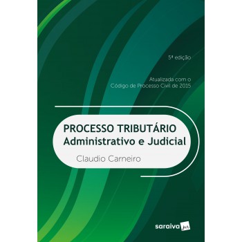 Processo Tributário - 5ª Edição De 2018 - 5ª Edição De 2018: Administrativo E Judicial