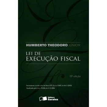 Lei De Execução Fiscal - 13ª Edição De 2016: Inteiramente Escrito à Luz Do Novo Cpc (lei N.13.105, De 6-3-2015): Atuaçizado Pela Lei N.13..256, De 4-2-2016