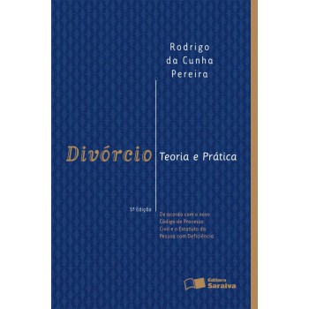 Divórcio: Teoria E Prática: De Acordo Com O Novo Código De Processo Civil E O Estatuto Da Pessoa Com Deficiência - 5ª Edição De 2012