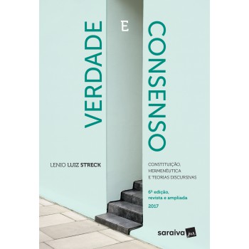 Verdade E Consenso: Constituição, Hermenêutica E Teorias Discursivas - 6ª Edição De 2017