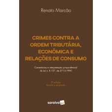 Crimes Contra A Ordem Tributária, Econômica E Relações De Consumo - 2ª Edição De 2018: Comentários E Interpretação Jurisprudencial Da Lei N. 8.137, De 27-12-1990