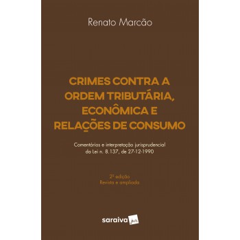 Crimes Contra A Ordem Tributária, Econômica E Relações De Consumo - 2ª Edição De 2018: Comentários E Interpretação Jurisprudencial Da Lei N. 8.137, De 27-12-1990